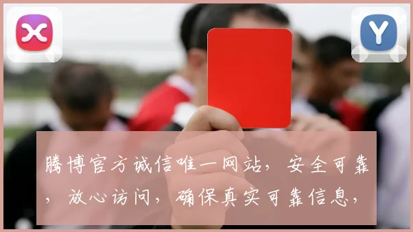 腾博官方诚信唯一网站，安全可靠，放心访问，确保真实可靠信息，请认准正确网址。