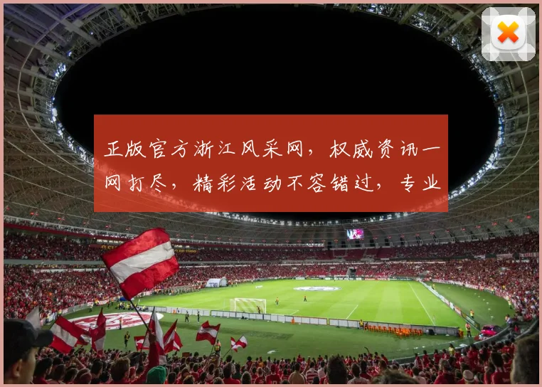 正版官方浙江风采网，权威资讯一网打尽，精彩活动不容错过，专业服务助力梦想起航，尽享浙江风采。