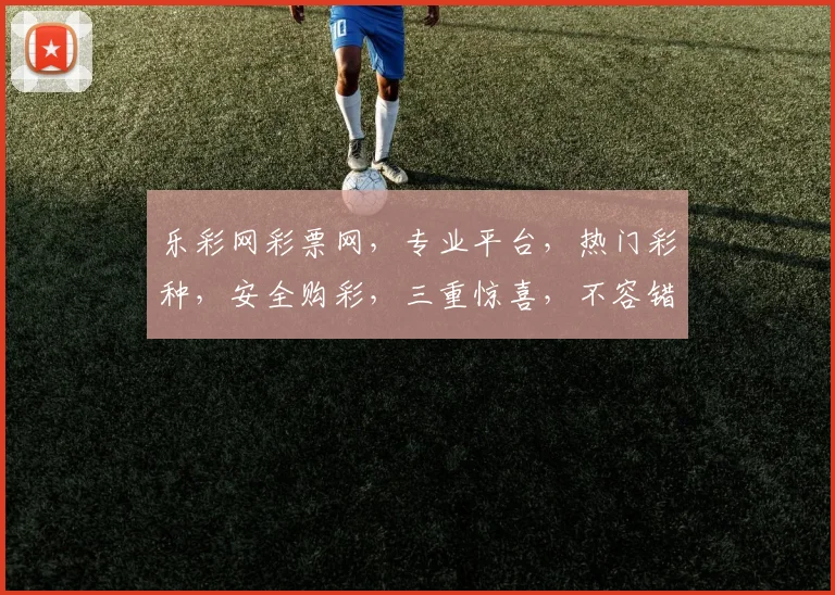 乐彩网彩票网，专业平台，热门彩种，安全购彩，三重惊喜，不容错过，体验非凡