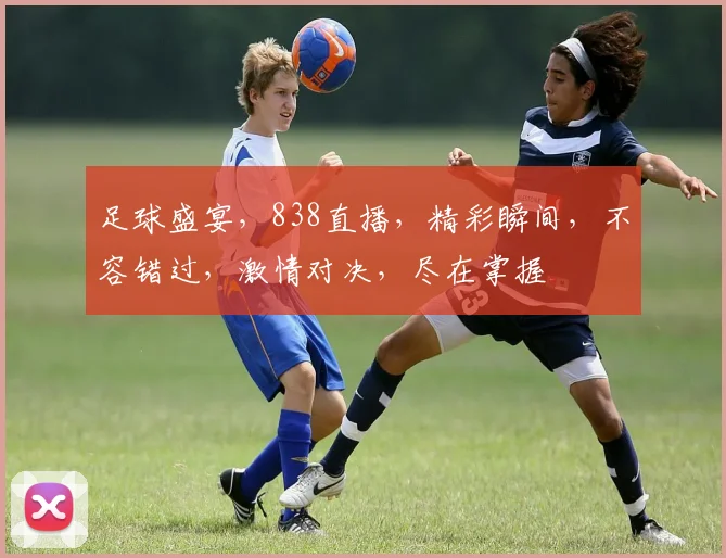 足球盛宴，838直播，精彩瞬间，不容错过，激情对决，尽在掌握