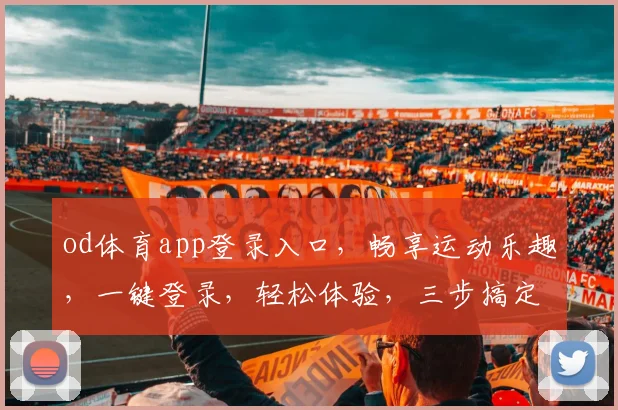od体育app登录入口，畅享运动乐趣，一键登录，轻松体验，三步搞定