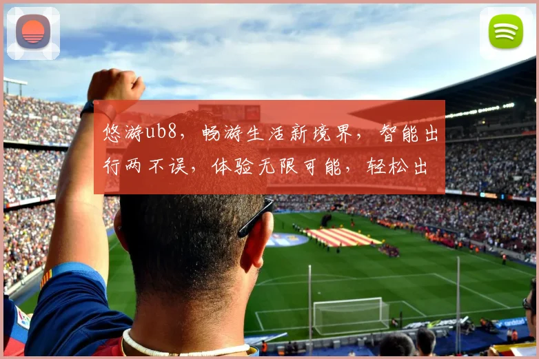 悠游ub8，畅游生活新境界，智能出行两不误，体验无限可能，轻松出行每一刻。