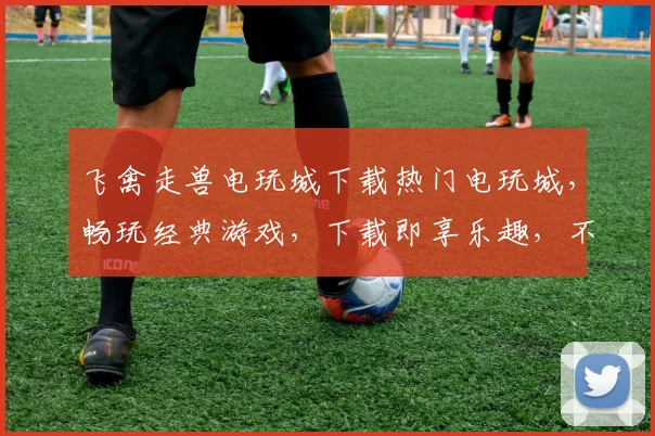 飞禽走兽电玩城下载热门电玩城，畅玩经典游戏，下载即享乐趣，不容错过