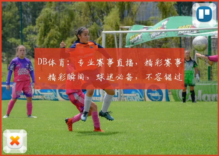 DB体育：专业赛事直播，精彩赛事，精彩瞬间，球迷必备，不容错过，三重福利等你来